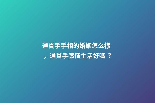 通貫手手相的婚姻怎么樣，通貫手感情生活好嗎？